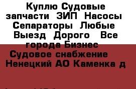 Куплю Судовые запчасти. ЗИП. Насосы. Сепараторы. Любые. Выезд. Дорого - Все города Бизнес » Судовое снабжение   . Ненецкий АО,Каменка д.